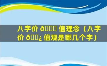 八字价 🐕 值理念（八字价 🌿 值观是哪几个字）